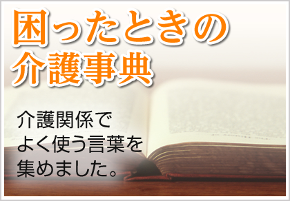 困った時の介護事典 介護関係でよく使う言葉を集めました。