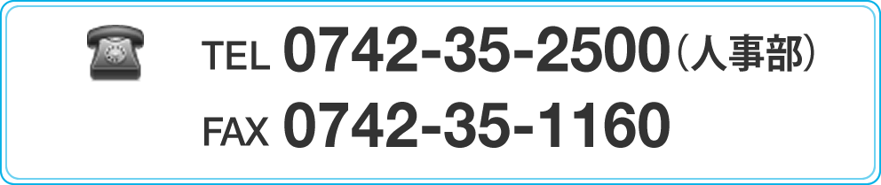 TEL0742-35-2500（人事部） FAX0742-35-1160 受付時間 毎日：9:00～17:00